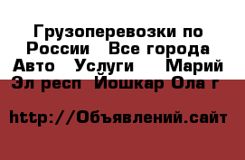 Грузоперевозки по России - Все города Авто » Услуги   . Марий Эл респ.,Йошкар-Ола г.